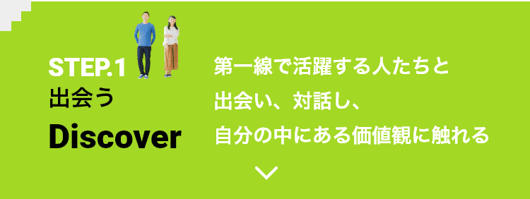 STEP.1 出会う「Discover」 第一線で活躍する人たちと出会い、対話し、自分の中にある価値観に触れる